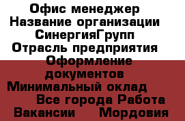 Офис-менеджер › Название организации ­ СинергияГрупп › Отрасль предприятия ­ Оформление документов › Минимальный оклад ­ 30 000 - Все города Работа » Вакансии   . Мордовия респ.
